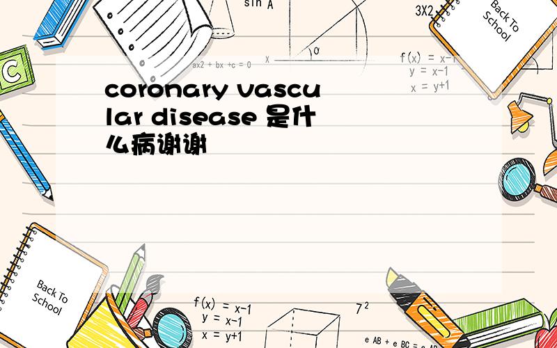 coronary vascular disease 是什么病谢谢