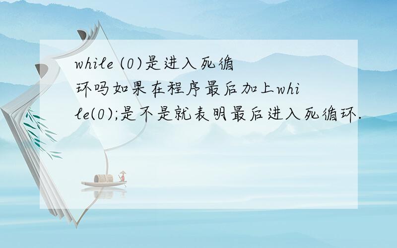 while (0)是进入死循环吗如果在程序最后加上while(0);是不是就表明最后进入死循环.