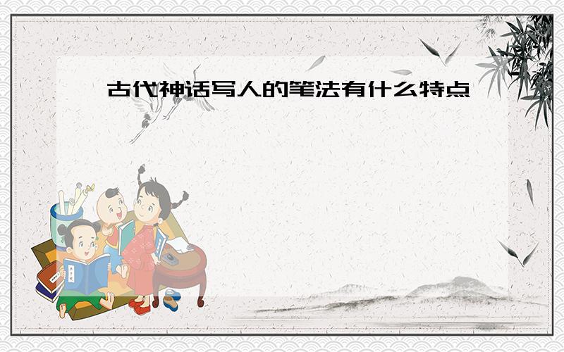 古代神话写人的笔法有什么特点