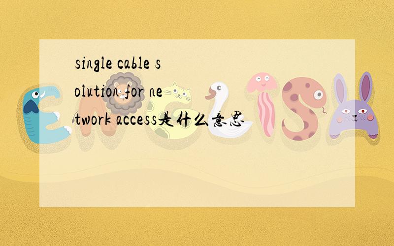 single cable solution for network access是什么意思