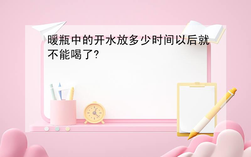 暖瓶中的开水放多少时间以后就不能喝了?