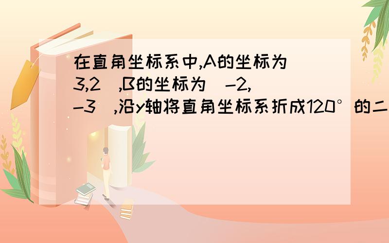 在直角坐标系中,A的坐标为(3,2),B的坐标为(-2,-3),沿y轴将直角坐标系折成120°的二面角后,求AB的长