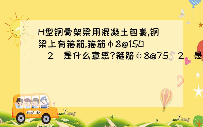 H型钢骨架梁用混凝土包裹,钢梁上有箍筋,箍筋φ8@150(2)是什么意思?箍筋φ8@75(2)是什么意思?