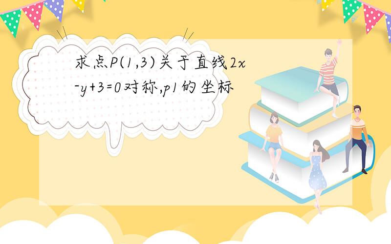 求点P(1,3)关于直线2x-y+3=0对称,p1的坐标