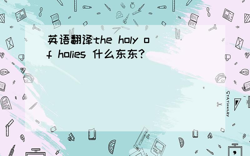 英语翻译the holy of holies 什么东东?