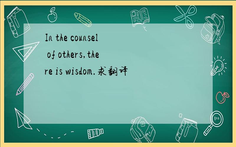 In the counsel of others,there is wisdom.求翻译