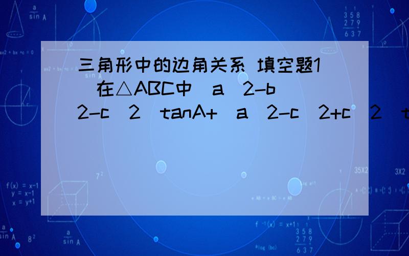 三角形中的边角关系 填空题1)在△ABC中(a^2-b^2-c^2)tanA+(a^2-c^2+c^2)tanB=_______2)在△ABC中,a=1,B=π/3,S△ABC=√3,则tanC=_______能给个解题思路不