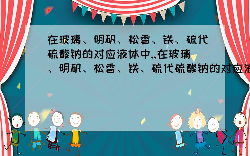 在玻璃、明矾、松香、铁、硫代硫酸钠的对应液体中..在玻璃、明矾、松香、铁、硫代硫酸钠的对应液体中,有凝固点的是_____,它们在凝固过程中要_____（填“吸收”或“放出”）热量,温度____