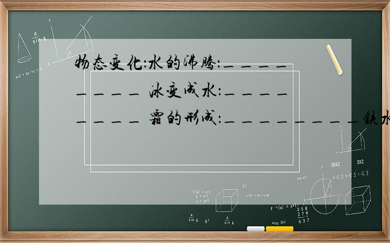 物态变化：水的沸腾：________ 冰变成水：________ 霜的形成：________铁水变成铁块：________碘变成碘蒸气：_________雾的形成：________