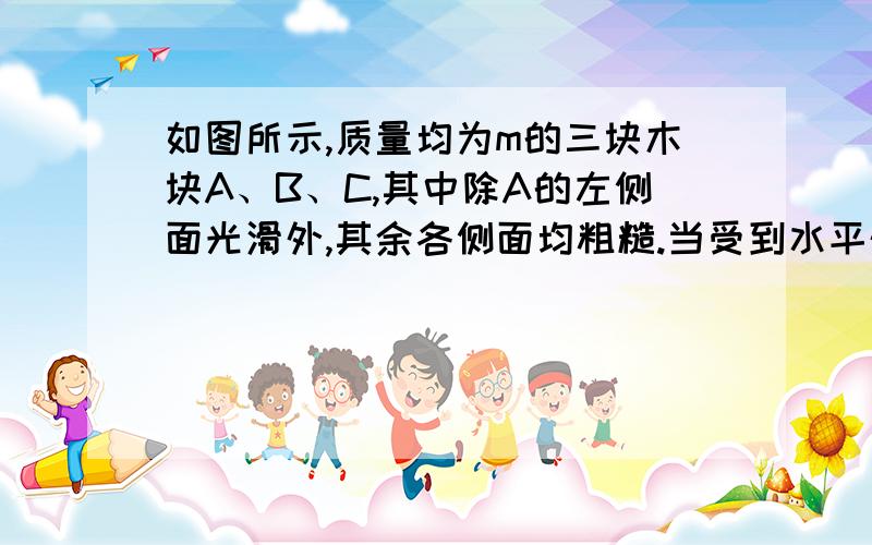 如图所示,质量均为m的三块木块A、B、C,其中除A的左侧面光滑外,其余各侧面均粗糙.当受到水平外力F时,三木块均处于静止状态.画出各木块的受力图.