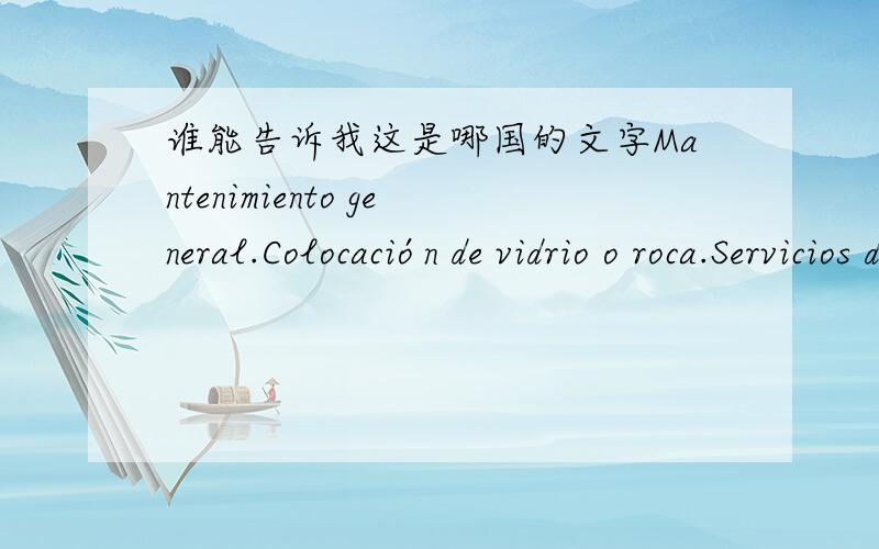 谁能告诉我这是哪国的文字Mantenimiento general.Colocación de vidrio o roca.Servicios de mantenimiento.需要用什么打字软件?加急!