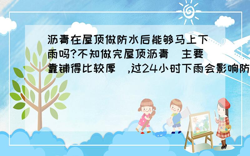 沥青在屋顶做防水后能够马上下雨吗?不知做完屋顶沥青（主要靠铺得比较厚）,过24小时下雨会影响防水效果吗?