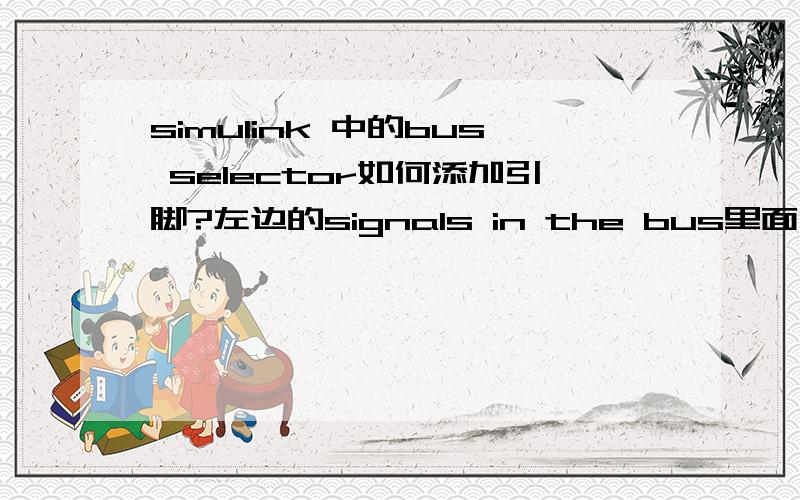 simulink 中的bus selector如何添加引脚?左边的signals in the bus里面没有可选的内容.