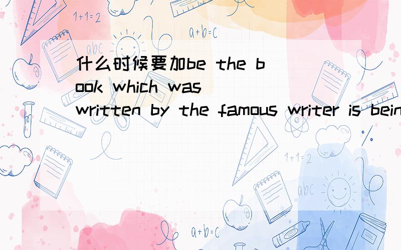 什么时候要加be the book which was written by the famous writer is being printed at the factory.the book written by the famous writer is being printed at the factory.为什么第一句which后面要加was 第二不用