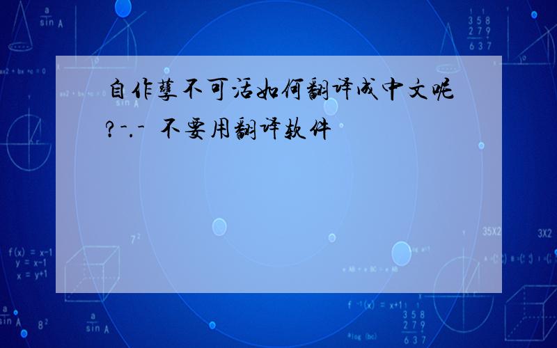 自作孽不可活如何翻译成中文呢?-.-  不要用翻译软件