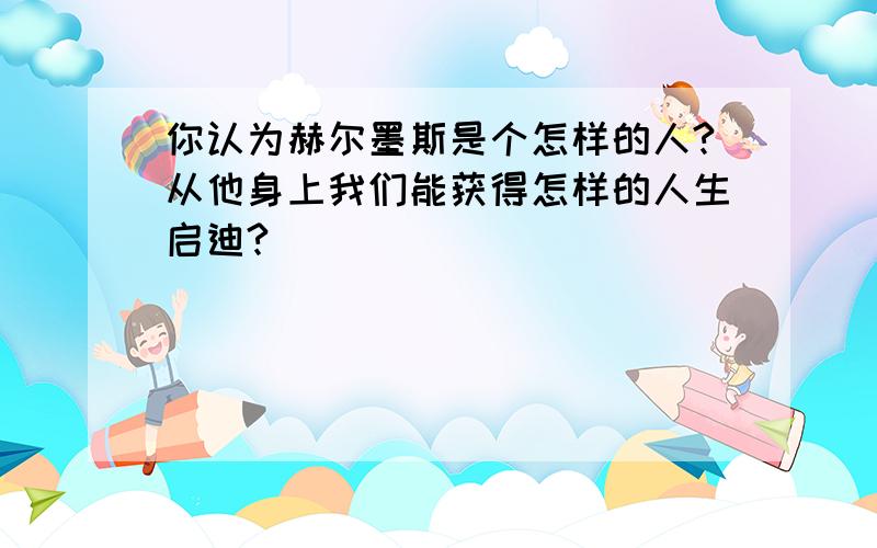 你认为赫尔墨斯是个怎样的人?从他身上我们能获得怎样的人生启迪?