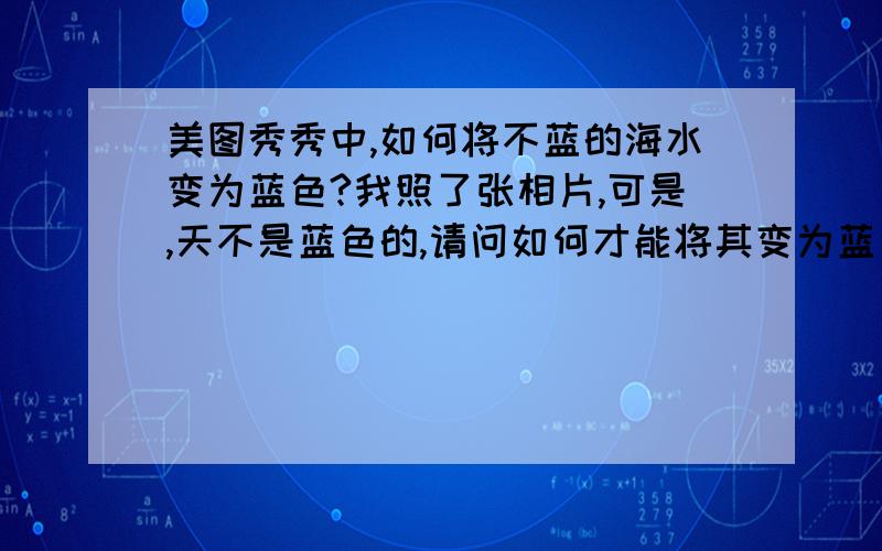 美图秀秀中,如何将不蓝的海水变为蓝色?我照了张相片,可是,天不是蓝色的,请问如何才能将其变为蓝色?但人物是不变色的!