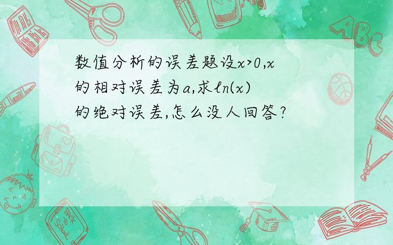 数值分析的误差题设x>0,x的相对误差为a,求ln(x)的绝对误差,怎么没人回答？