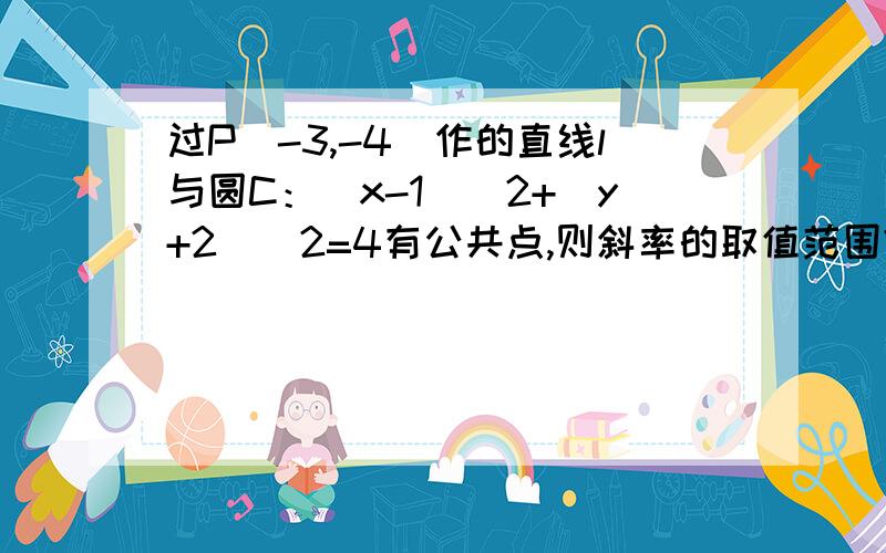 过P（-3,-4）作的直线l与圆C：(x-1)^2+(y+2)^2=4有公共点,则斜率的取值范围?