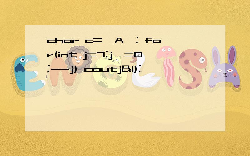char c='A'; for(int j=7;j>=0;--j) coutj&1);