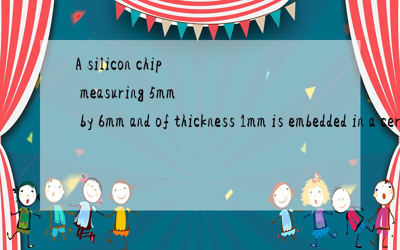 A silicon chip measuring 5mm by 6mm and of thickness 1mm is embedded in a ceramic substrate.At a steady state,the chip has an electrical power input of 0.3W.The top surface of the chip is exposed to a coolant whose temperature is 20°C.The heat trans