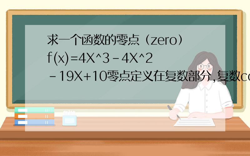 求一个函数的零点（zero）f(x)=4X^3-4X^2-19X+10零点定义在复数部分,复数complex numbers.请用exact form准确的值
