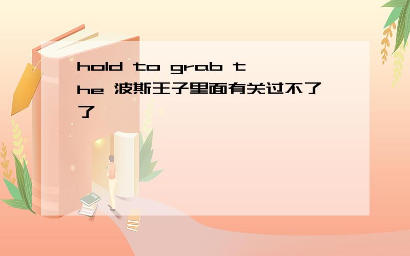 hold to grab the 波斯王子里面有关过不了了,