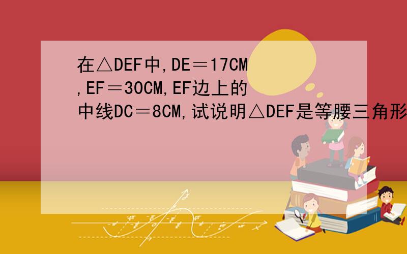 在△DEF中,DE＝17CM,EF＝30CM,EF边上的中线DC＝8CM,试说明△DEF是等腰三角形