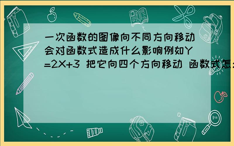 一次函数的图像向不同方向移动会对函数式造成什么影响例如Y=2X+3 把它向四个方向移动 函数式怎么变化