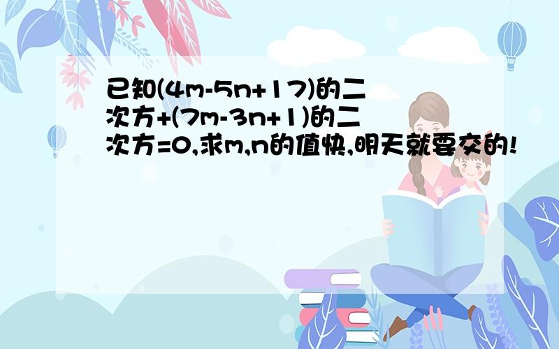 已知(4m-5n+17)的二次方+(7m-3n+1)的二次方=0,求m,n的值快,明天就要交的!