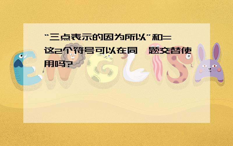 “三点表示的因为所以”和=〉这2个符号可以在同一题交替使用吗?