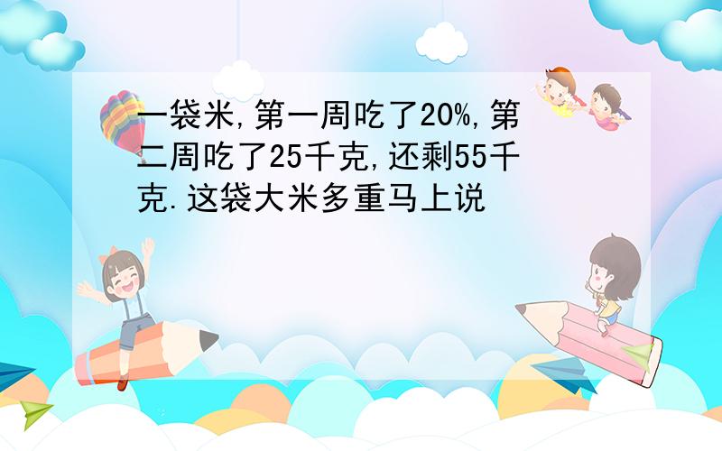 一袋米,第一周吃了20%,第二周吃了25千克,还剩55千克.这袋大米多重马上说