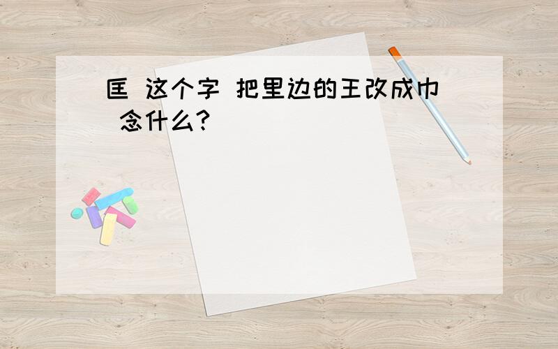 匡 这个字 把里边的王改成巾 念什么?