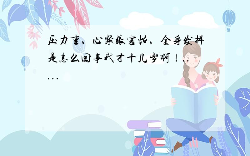 压力重、心紧张害怕、全身发抖是怎么回事我才十几岁啊！.....