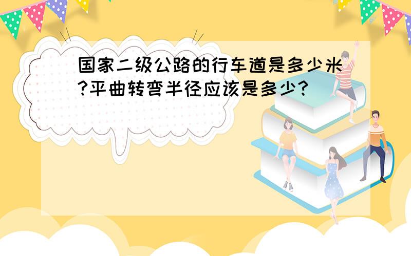 国家二级公路的行车道是多少米?平曲转弯半径应该是多少?