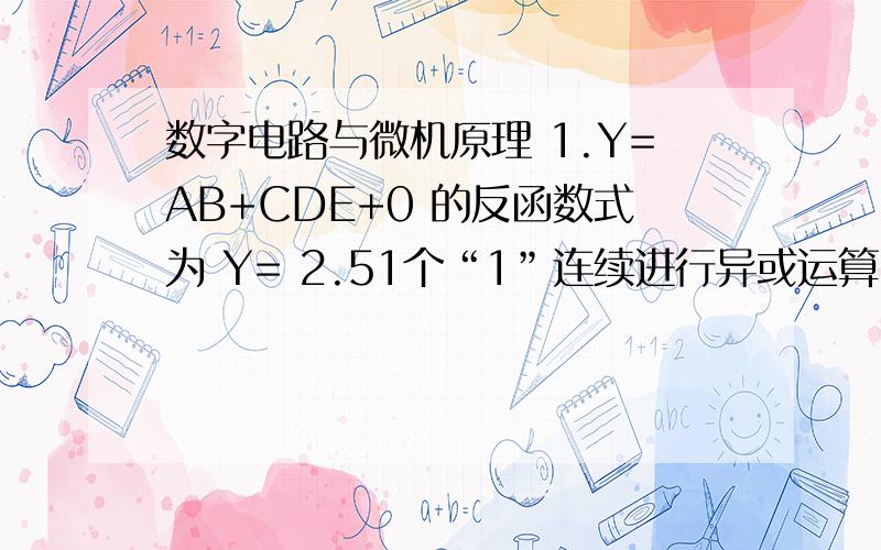 数字电路与微机原理 1.Y=AB+CDE+0 的反函数式为 Y= 2.51个“1”连续进行异或运算,其结果是