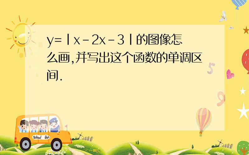 y=丨x－2x－3丨的图像怎么画,并写出这个函数的单调区间.