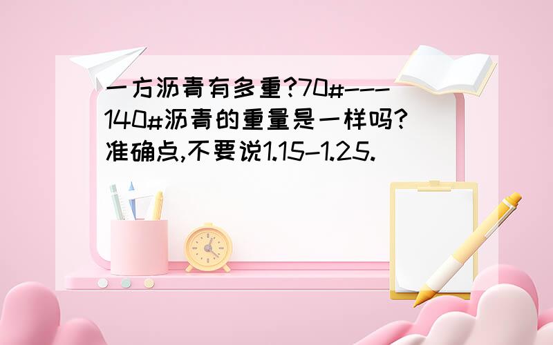 一方沥青有多重?70#---140#沥青的重量是一样吗?准确点,不要说1.15-1.25.