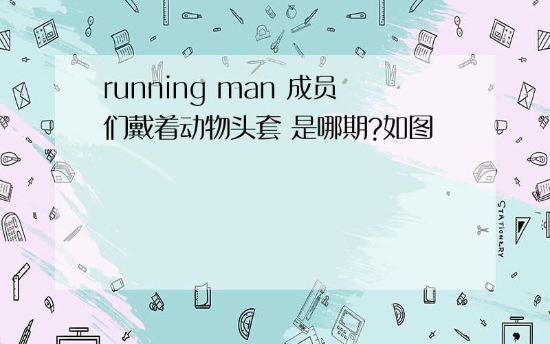 running man 成员们戴着动物头套 是哪期?如图