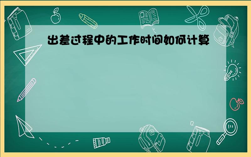 出差过程中的工作时间如何计算