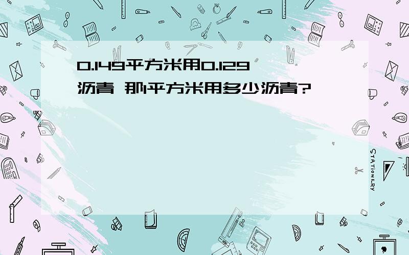 0.149平方米用0.129沥青 那1平方米用多少沥青?