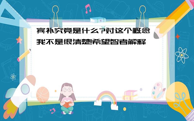 宾补究竟是什么?对这个概念,我不是很清楚!希望智者解释,