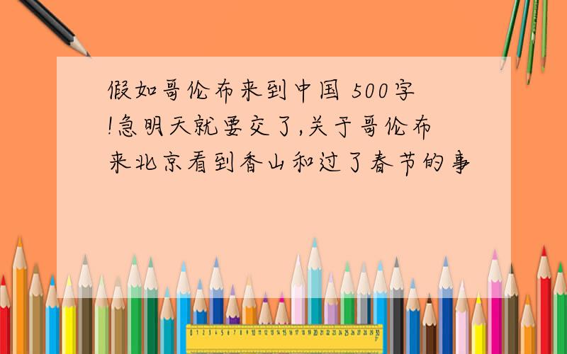 假如哥伦布来到中国 500字!急明天就要交了,关于哥伦布来北京看到香山和过了春节的事