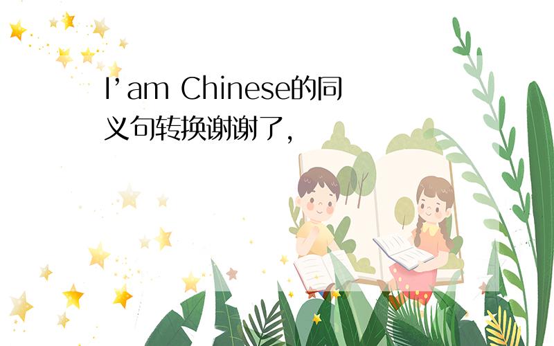 I’am Chinese的同义句转换谢谢了,