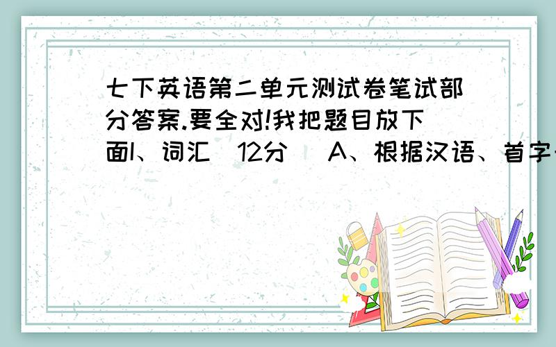 七下英语第二单元测试卷笔试部分答案.要全对!我把题目放下面I、词汇(12分) A、根据汉语、首字母及句子意思补全单词.(7分) 1.The park near my home is very d_________,I don’t like to go there.2.In the g______