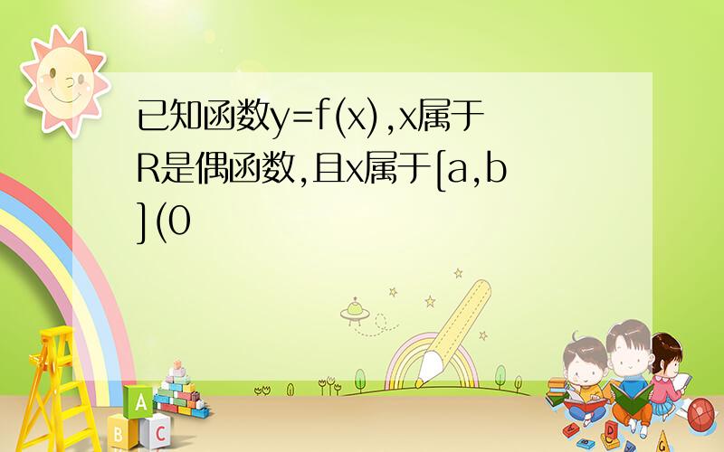 已知函数y=f(x),x属于R是偶函数,且x属于[a,b](0