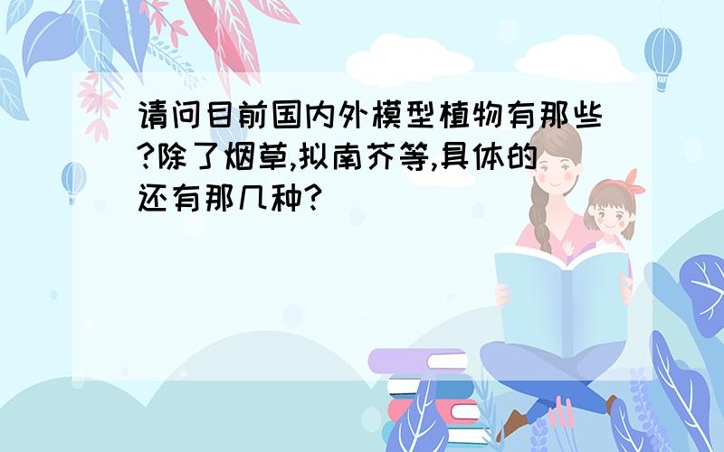 请问目前国内外模型植物有那些?除了烟草,拟南芥等,具体的还有那几种?