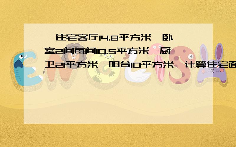 一住宅客厅14.8平方米,卧室2间每间10.5平方米,厨卫21平方米,阳台10平方米,计算住宅面积