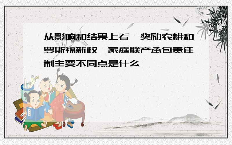 从影响和结果上看,奖励农耕和罗斯福新政、家庭联产承包责任制主要不同点是什么