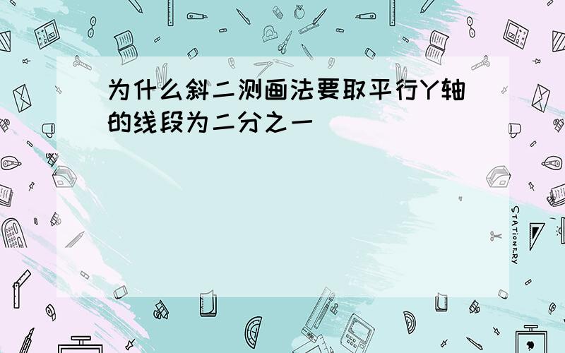 为什么斜二测画法要取平行Y轴的线段为二分之一